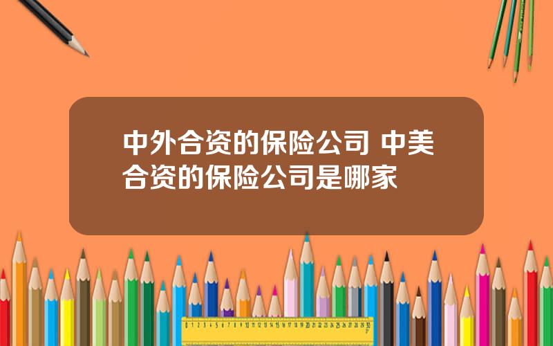 中外合资的保险公司 中美合资的保险公司是哪家